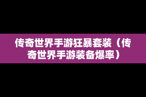 传奇世界手游狂暴套装（传奇世界手游装备爆率）