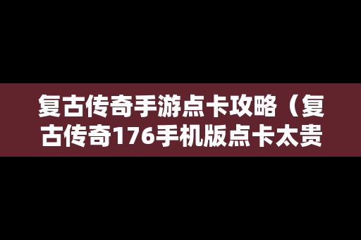 复古传奇手游点卡攻略（复古传奇176手机版点卡太贵）