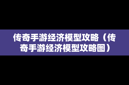 传奇手游经济模型攻略（传奇手游经济模型攻略图）