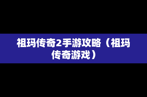 祖玛传奇2手游攻略（祖玛传奇游戏）