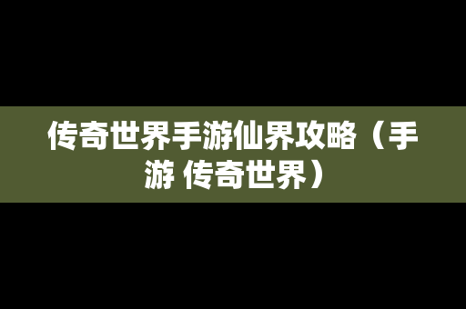 传奇世界手游仙界攻略（手游 传奇世界）