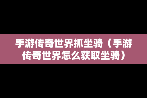 手游传奇世界抓坐骑（手游传奇世界怎么获取坐骑）