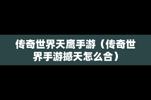 传奇世界天鹰手游（传奇世界手游撼天怎么合）