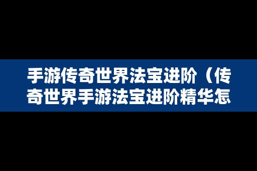 手游传奇世界法宝进阶（传奇世界手游法宝进阶精华怎么获得）