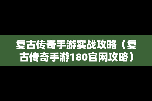 复古传奇手游实战攻略（复古传奇手游180官网攻略）