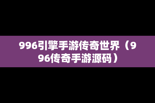 996引擎手游传奇世界（996传奇手游源码）