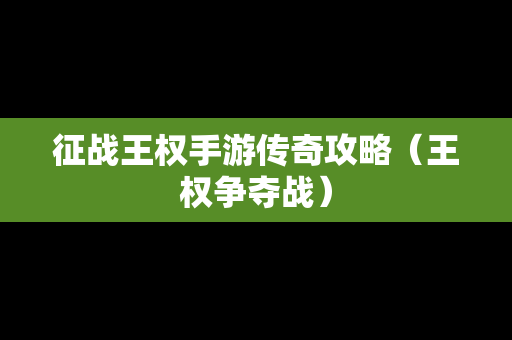 征战王权手游传奇攻略（王权争夺战）