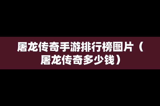 屠龙传奇手游排行榜图片（屠龙传奇多少钱）