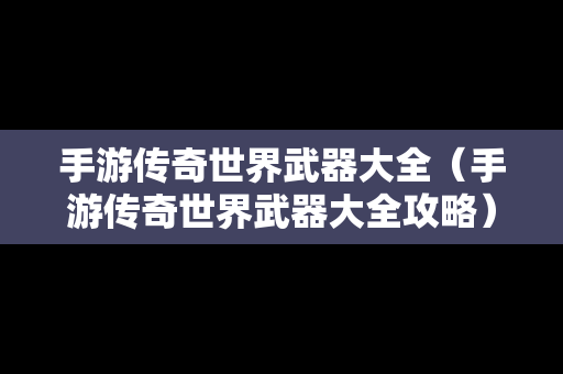 手游传奇世界武器大全（手游传奇世界武器大全攻略）