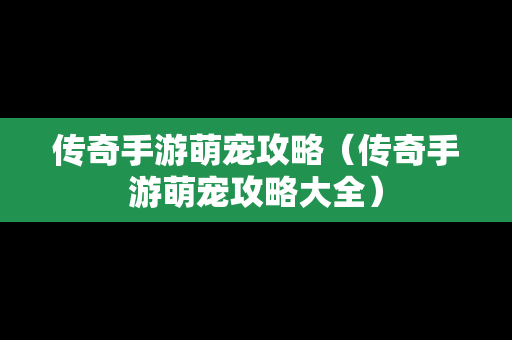 传奇手游萌宠攻略（传奇手游萌宠攻略大全）