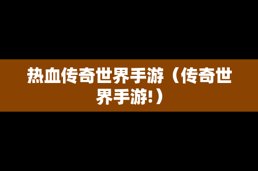 热血传奇世界手游（传奇世界手游!）