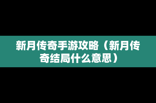 新月传奇手游攻略（新月传奇结局什么意思）