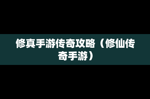 修真手游传奇攻略（修仙传奇手游）