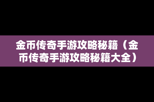 金币传奇手游攻略秘籍（金币传奇手游攻略秘籍大全）