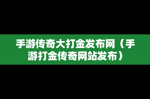 手游传奇大打金发布网（手游打金传奇网站发布）