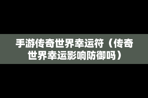 手游传奇世界幸运符（传奇世界幸运影响防御吗）