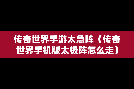 传奇世界手游太急阵（传奇世界手机版太极阵怎么走）