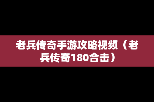 老兵传奇手游攻略视频（老兵传奇180合击）