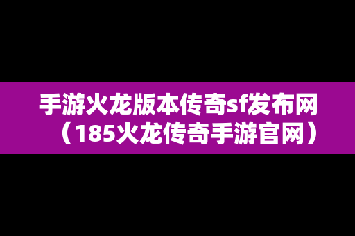 手游火龙版本传奇sf发布网（185火龙传奇手游官网）