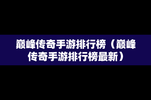 巅峰传奇手游排行榜（巅峰传奇手游排行榜最新）