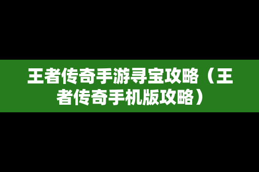 王者传奇手游寻宝攻略（王者传奇手机版攻略）