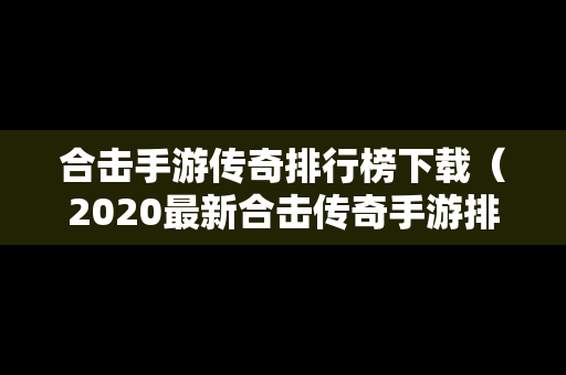 合击手游传奇排行榜下载（2020最新合击传奇手游排行榜）