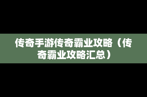 传奇手游传奇霸业攻略（传奇霸业攻略汇总）