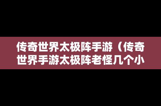 传奇世界太极阵手游（传奇世界手游太极阵老怪几个小时刷新走）