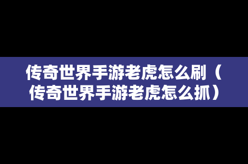 传奇世界手游老虎怎么刷（传奇世界手游老虎怎么抓）