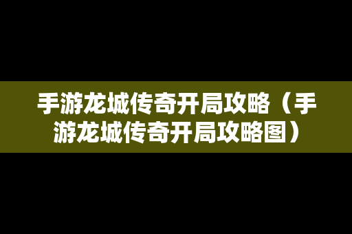 手游龙城传奇开局攻略（手游龙城传奇开局攻略图）