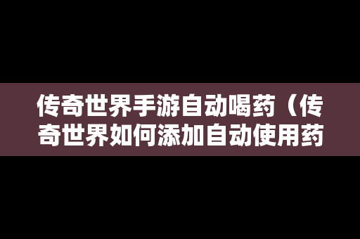 传奇世界手游自动喝药（传奇世界如何添加自动使用药水）