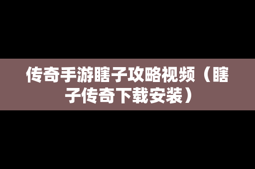 传奇手游瞎子攻略视频（瞎子传奇下载安装）