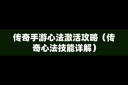 传奇手游心法激活攻略（传奇心法技能详解）