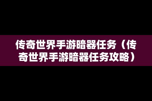 传奇世界手游暗器任务（传奇世界手游暗器任务攻略）