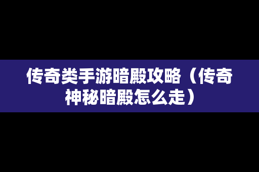 传奇类手游暗殿攻略（传奇神秘暗殿怎么走）