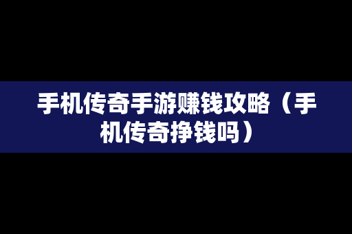 手机传奇手游赚钱攻略（手机传奇挣钱吗）