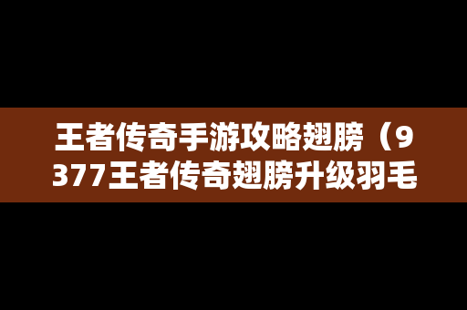 王者传奇手游攻略翅膀（9377王者传奇翅膀升级羽毛表）