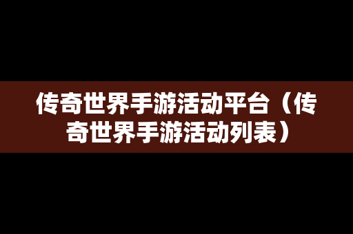 传奇世界手游活动平台（传奇世界手游活动列表）