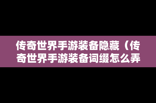 传奇世界手游装备隐藏（传奇世界手游装备词缀怎么弄）