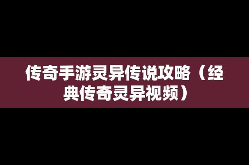 传奇手游灵异传说攻略（经典传奇灵异视频）