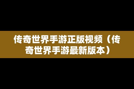 传奇世界手游正版视频（传奇世界手游最新版本）