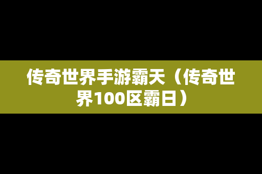 传奇世界手游霸天（传奇世界100区霸日）