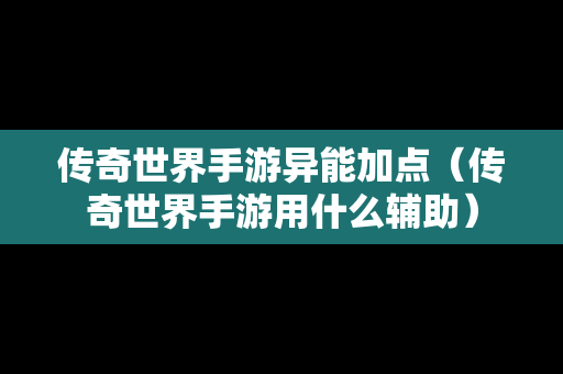 传奇世界手游异能加点（传奇世界手游用什么辅助）