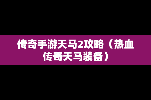 传奇手游天马2攻略（热血传奇天马装备）