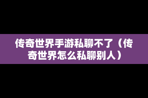 传奇世界手游私聊不了（传奇世界怎么私聊别人）