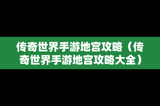 传奇世界手游地宫攻略（传奇世界手游地宫攻略大全）