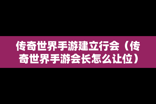 传奇世界手游建立行会（传奇世界手游会长怎么让位）