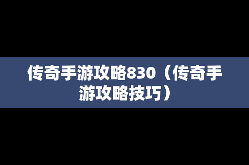 传奇手游攻略830（传奇手游攻略技巧）