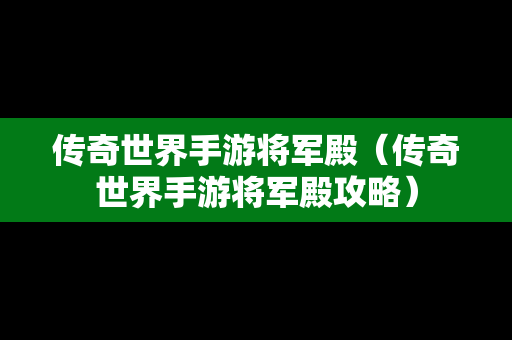 传奇世界手游将军殿（传奇世界手游将军殿攻略）