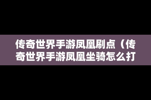 传奇世界手游凤凰刷点（传奇世界手游凤凰坐骑怎么打）